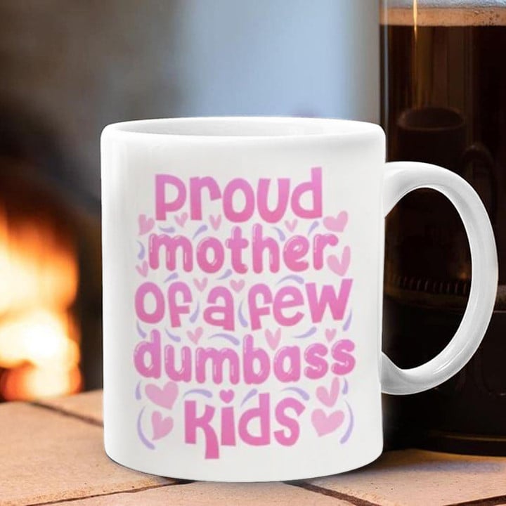 Proud Mother Of A Few Dumbass Kids Mug Funny Mom Mugs Gifts For Mother's Day