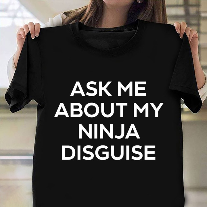 Ask Me About My Ninja Disguise Shirt Funny Sayings T-Shirt For Men Women