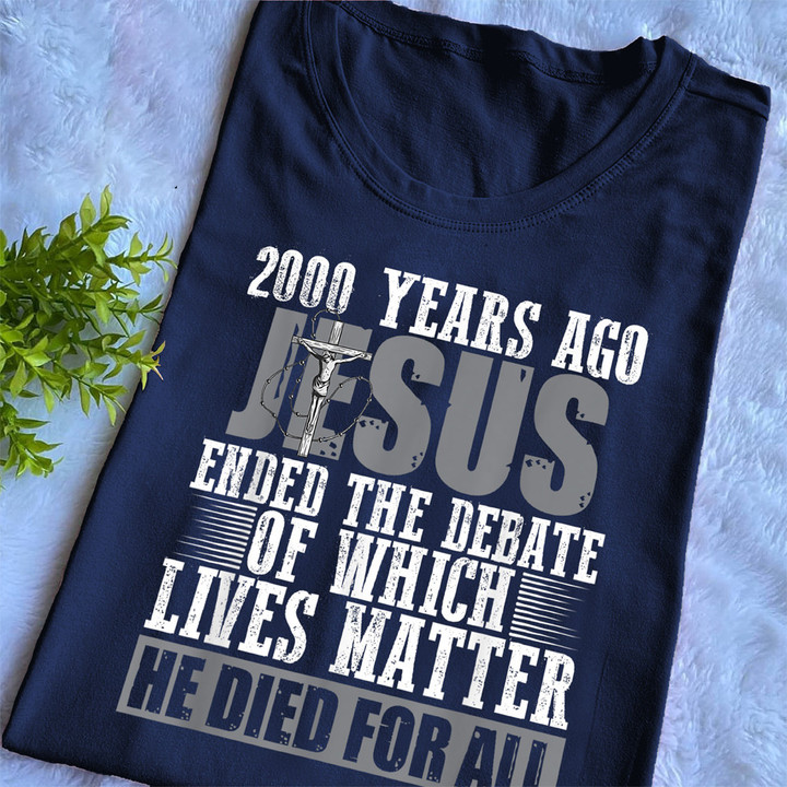 2000 Years Ago Jesus Ended The Debate Of Which Lives Matter Shirt He Died For All Faith Gift