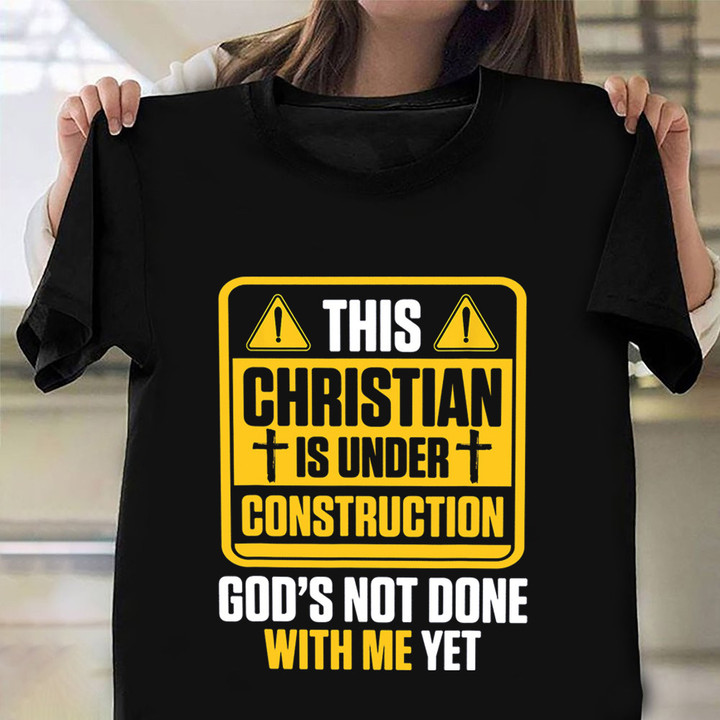 This Christian Is Under Construction Shirt God's Not Done With Me Yet Christian Gifts