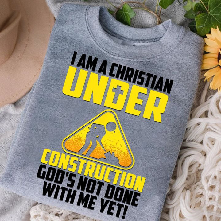 I Am A Christian Under Construction God's Not Done With Me Yet Shirt Best Christian Gifts