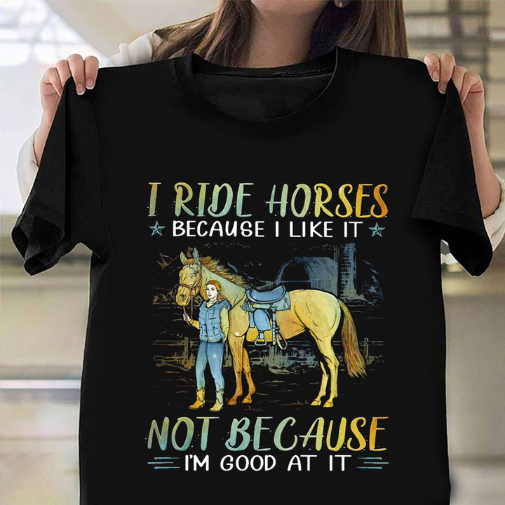 I Ride Horses Because I Like It Not Because I'm Good At It Shirt Horse Gifts For Her