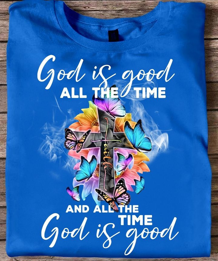 God Is Good All The Time And All The Time God Is Good T-Shirt Faith Based Shirts