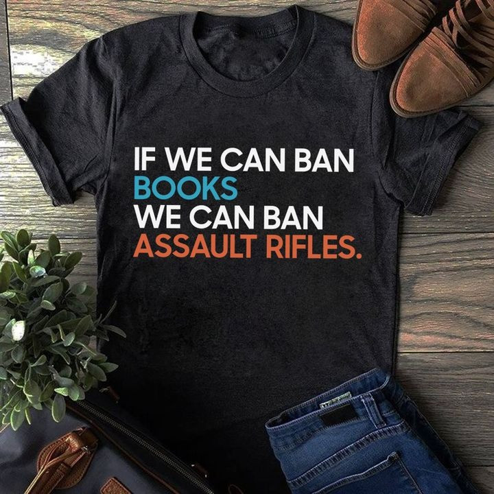 If We Can Ban Books We Can Ban Assault Rifles Shirt Clothing For Men Women
