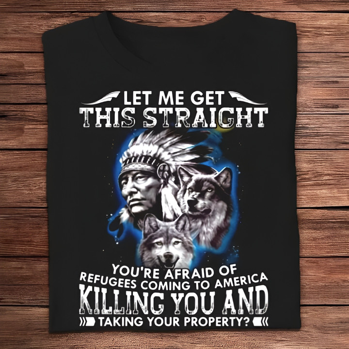 Wolf Let Me Get This Straight Native Shirt You're Afraid Of Refugees Coming To America