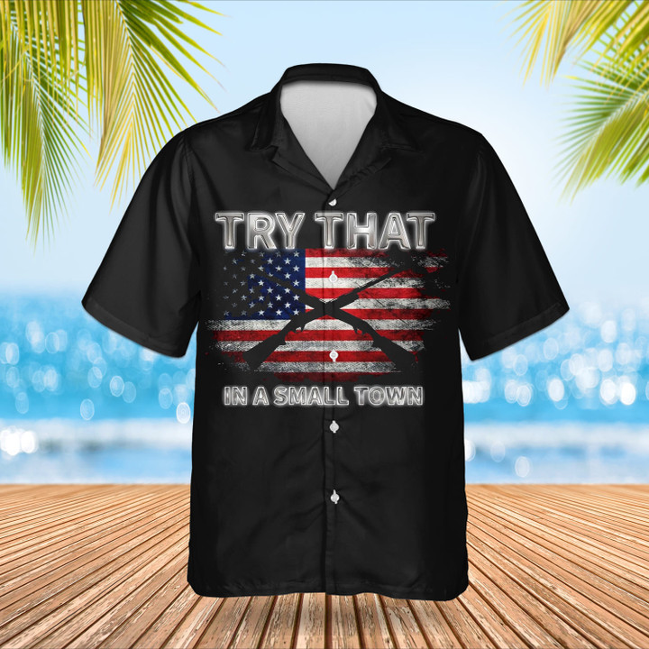Try That In A Small Town Hawaiian Shirt Gun Lovers American Flag Shirt Gifts For Patriots