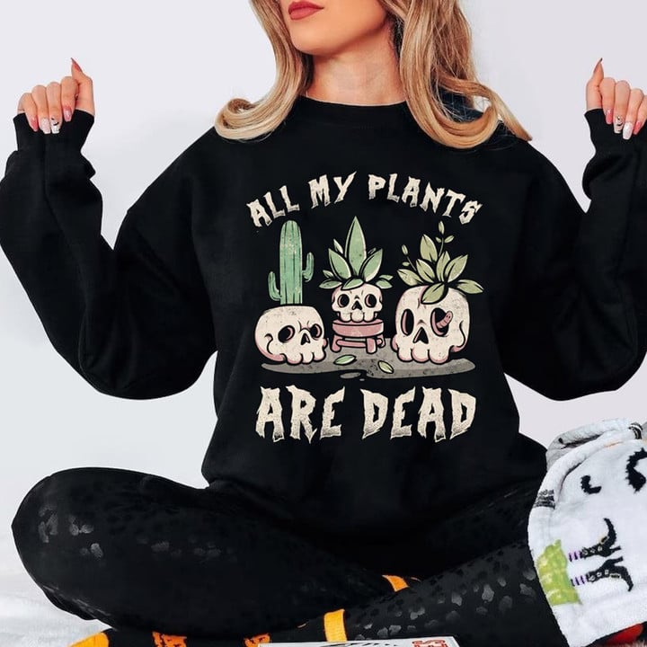 All My Plants Are Dead Sweatshirt Black Cute Skull Halloween Apparel Gifts For Sister