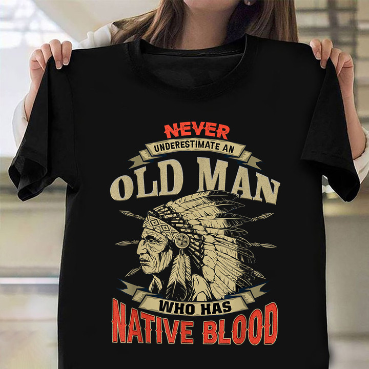 Never Underestimate An Old Man Who Has Native Blood Shirt Proud Native American T-Shirt