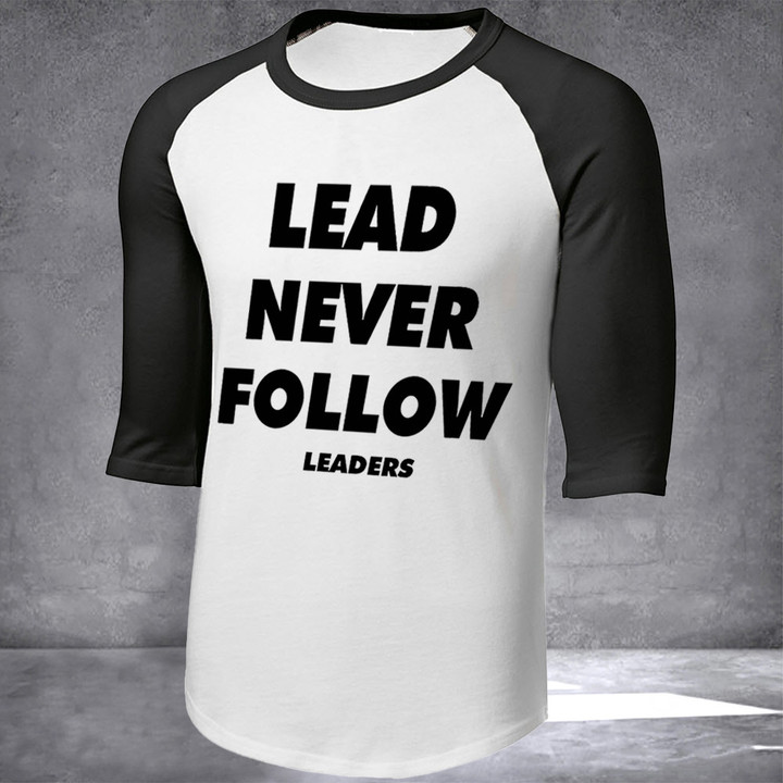 Lead Never Follow Leaders Shirt Rapper Inspired Lead Never Follow Raglan Shirt