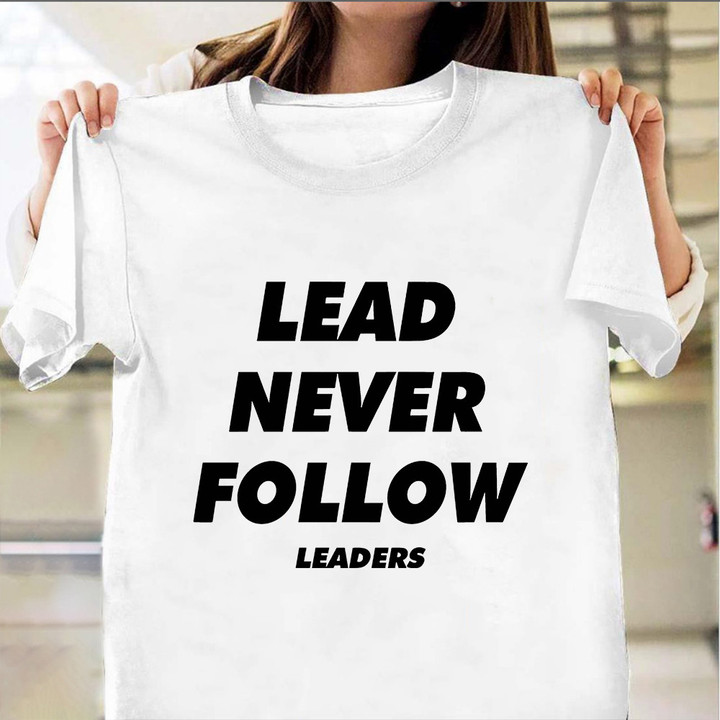 Lead Never Follow Leaders Shirt Clothing For Men Women Gift Ideas