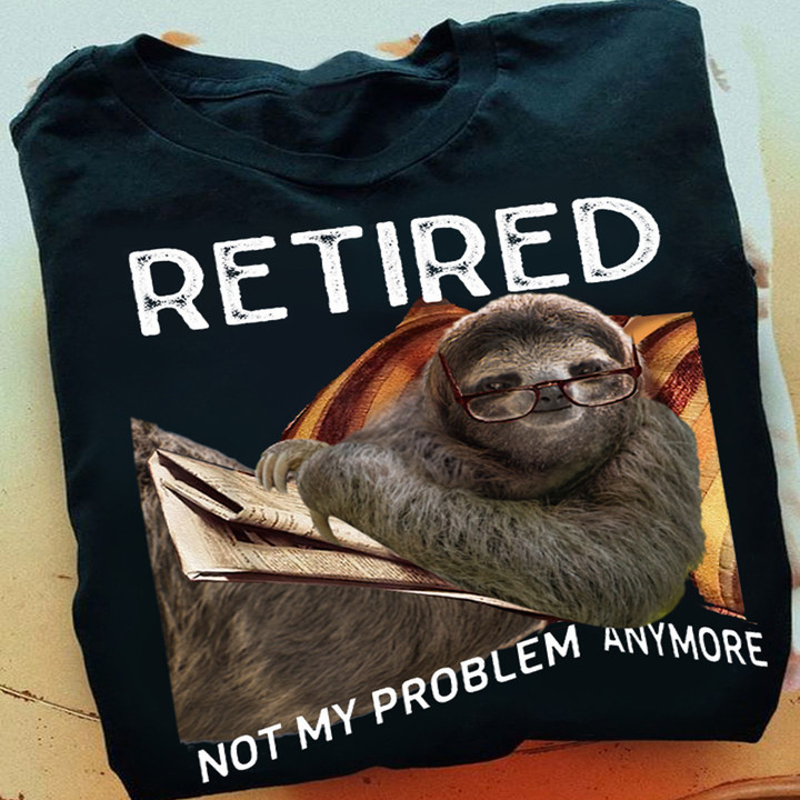 Sloth Retired Not My Problem Anymore Shirt Funny Sloth T-Shirt Retirement Gift Ideas
