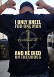 Veteran Shirt, Father's Day Shirt, Christian Shirt, I Only Kneel For One Man And He Died T-Shirt KM2705 - ATMTEE