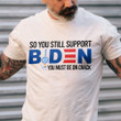 So You Still Support Biden You Must Be On Crack T-Shirt KM0303