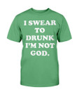 I Swear To Drunk I'm Not God T-Shirt - ATMTEE