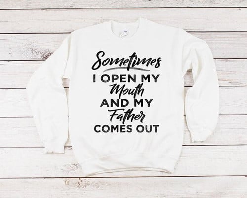 Funny Shirt, Sometimes I Open My Mouth And My Father Comes Out Sweatshirt