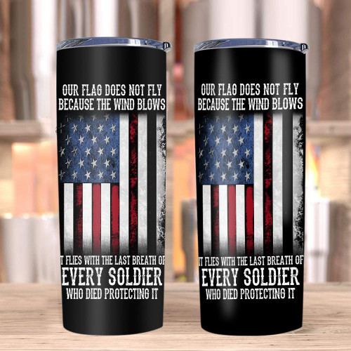 Our Flag Does Not Fly Because The Wind Blows Every Soldier Skinny Tumbler