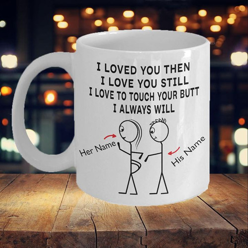 Personalized Gift Mug, Funny Gift Idea, Gift For Her, I Loved You Then I Love You Still Mug