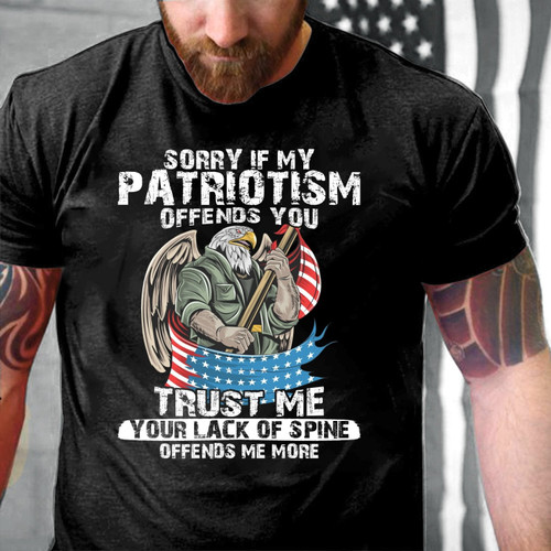Veterans Shirt - Sorry If My Patriotism Offends You Trust Me Your Lack Of Spine T-Shirt