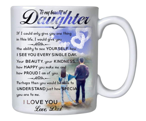 To My Beautiful Daughter If I Could Only Give You One Thing In This Life, Daughter And Dad Mug