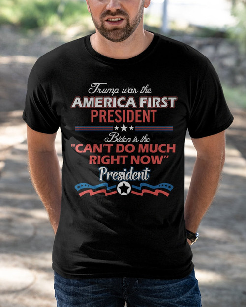 Trump Shirt, Trump Was The America First President Biden Is The Can't Do Much Right Now T-Shirt KM1603