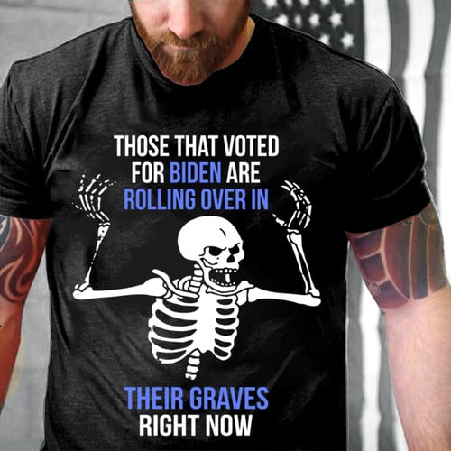 Veteran Shirt, Shirt With Sayings, Those That Voter For Biden Are Rolling Over In Their Graves T-Shirt KM2607