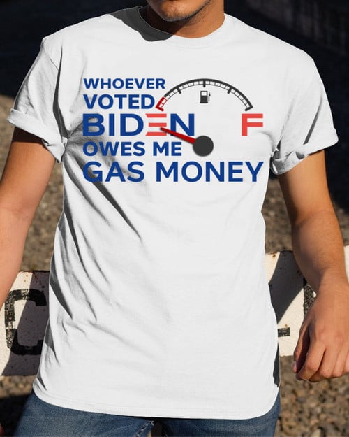 Veteran Shirt, Whoever Voted Biden Owes Me Gas Money T-Shirt KM2607