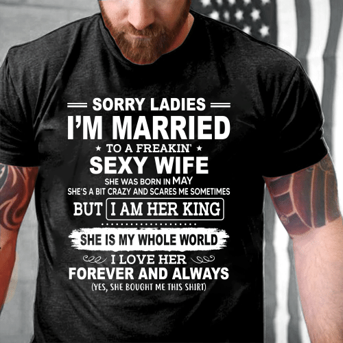 Sorry Ladies I'm Married To A Freakin' Sexy Wife She Was Born In May T-Shirt
