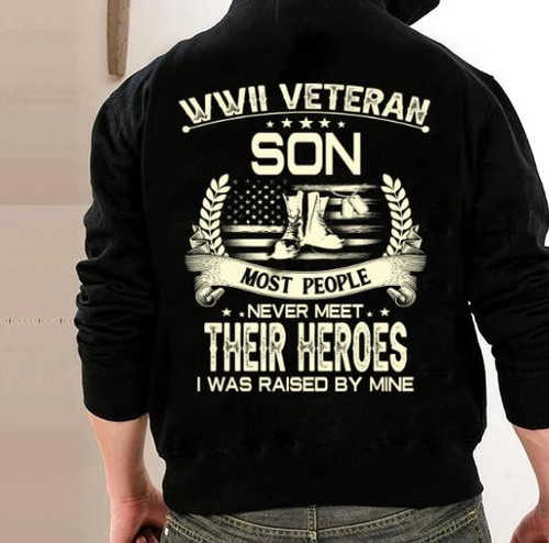 WWII Veteran Son Most People Never Meet Their Heroes I Was Raise By Mine Hoodies
