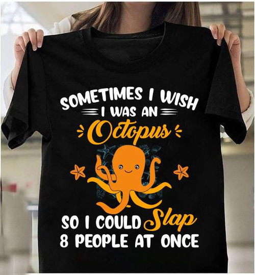 Sometimes I Wish I Was An Octopus So I Could Slap 8 People At Once T-Shirt