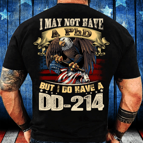 I May Not Have A PhD But I Do Have A DD-214 T-Shirt