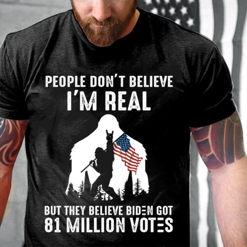 The Bigfoot Shirt, People Don't Believe I'm Real But They Believe Biden Got 81 Million Votes Premium Shirt