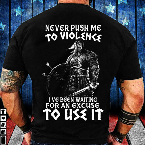 Viking Warrior Shirt, Never Push Me To Violence I’ve Been Waiting For An Excuse To Use It T-Shirt