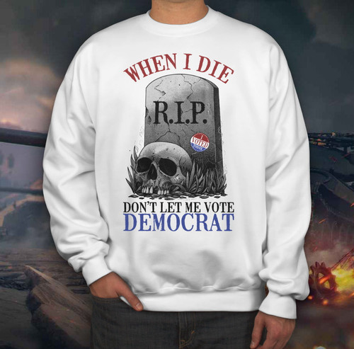 Trump Shirt, Skull When I Die Don't Let Me Vote Democrat Crewneck Sweatshirt