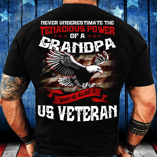 Never Underestimate The Tenacious Power Of Grandpa Who Is Also A U.S. Veteran T-Shirt