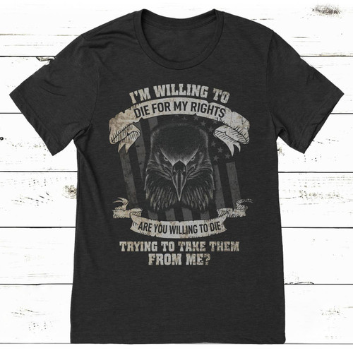 Veteran Shirt, I'm Willing To Die For My Rights, Are You Willing To Die T-Shirt KM0608