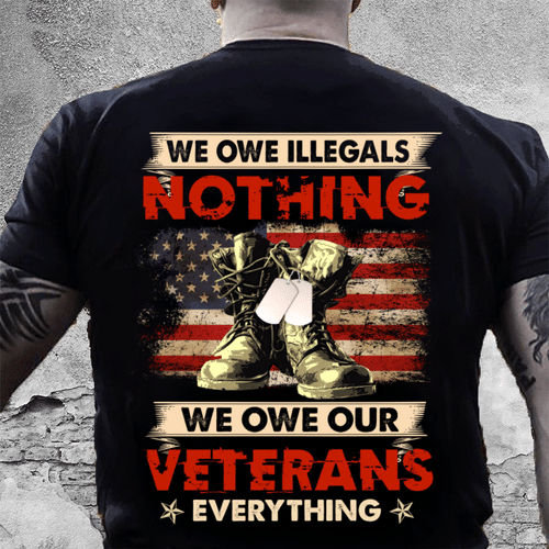 Veteran Shirt, We Owe Illegals Nothing We Owe Our Veterans Everything V2 T-Shirt KM2308