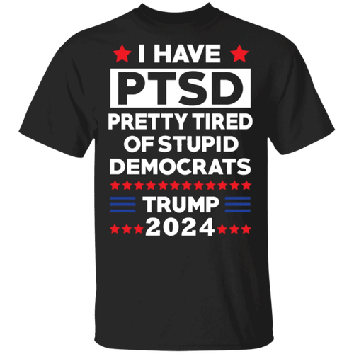 Trump 2024 T-Shirt I Have PTSD Pretty Tired Of Stupid Democrats Trump 2024 Merchandise Campaign