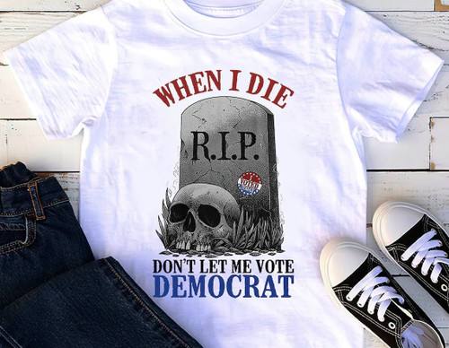Trump Shirt, When I Die Don't Let Me Vote Democrat Unisex T-Shirt