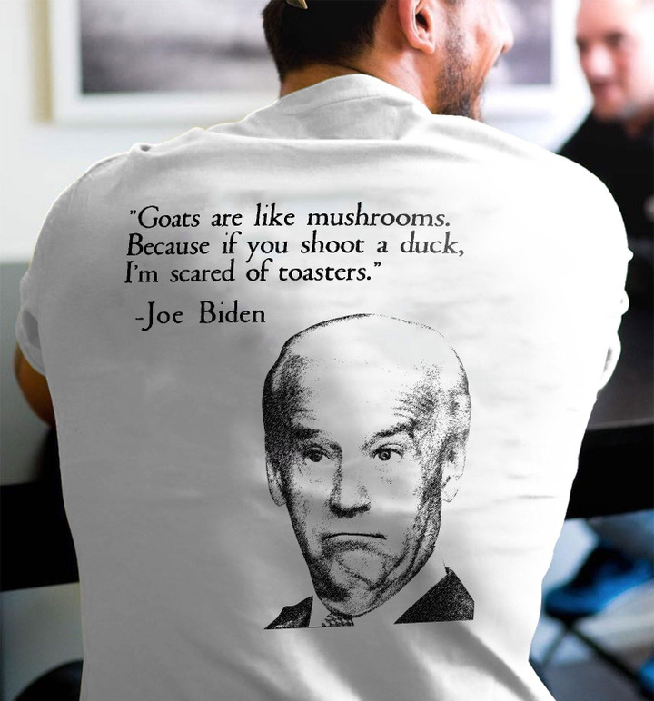 Biden Shirt, Goats Are Like Mushrooms, Because If You Shoot A Duck T-Shirt KM1709 - ATMTEE
