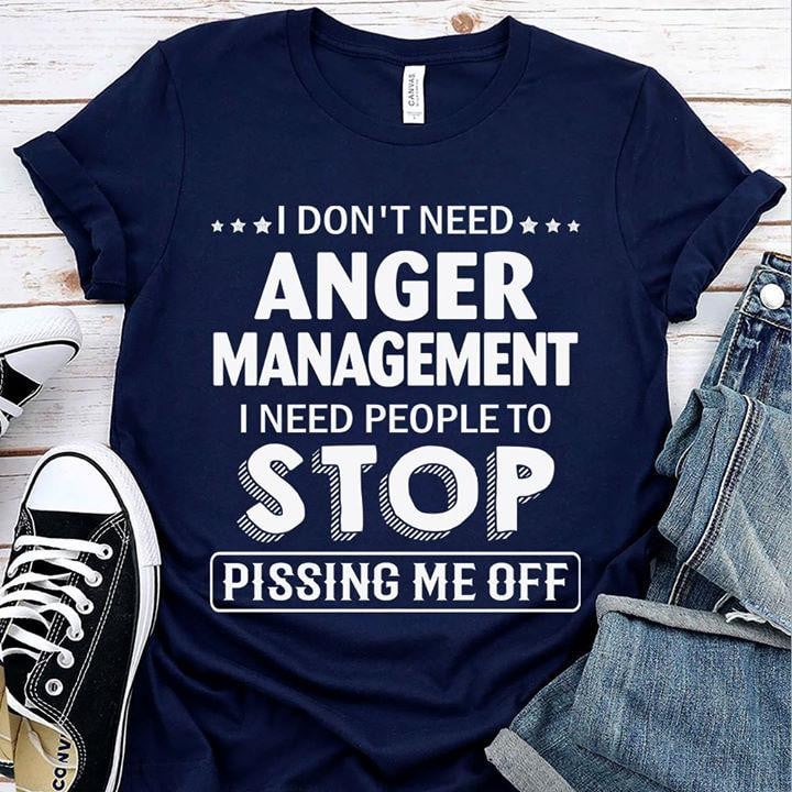 I Don't Need Anger Management I Need People To Stop Pissing Me Off T-shirt KM2507 - ATMTEE