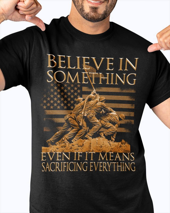 Veteran Shirt, Gift For Veterans, Believe In Something Even If It Means Sacrificing Everything T-Shirt