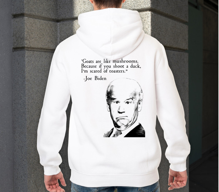 Biden Hoodie, Goats Are Like Mushrooms, Because If You Shoot A Duck Hoodie