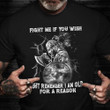 Fight Me If You Wish But Remember I Am Old For A Reason T-Shirt Veterans Day Shirts Gifts