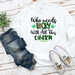 St Patrick's Day Shirts, Irish Shirt, Who Needs Luck When You're This Charm 3ST-78 T-Shirt