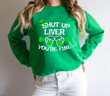 St Patrick_s Day Shirts, Shut Up Liver You_re Fine 2ST-12W Sweatshirt