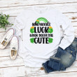 St Patrick's Day Shirts, Shamrock Shirt, Who Needs Luck When You're This Cute 5SP-96 T-Shirt