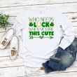 Cute St Patrick's Day Shirts, Who Needs Luck When You're This Cute 1ST-20 T-Shirt