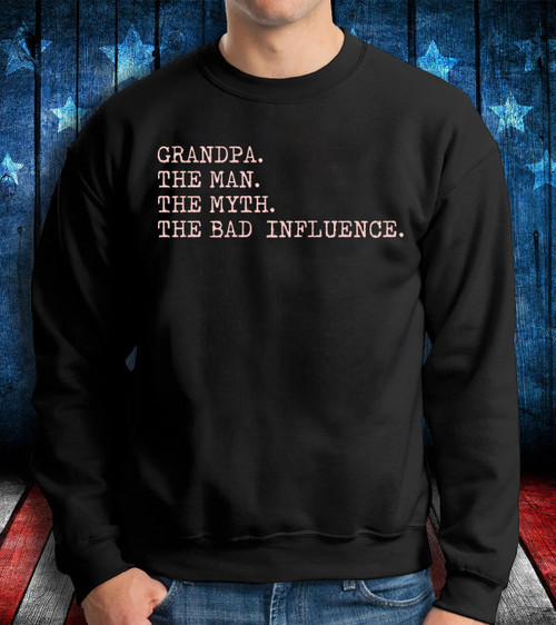 Grandpa Shirt, Grandpa The Man The Myth The Bad Influence Sweatshirt