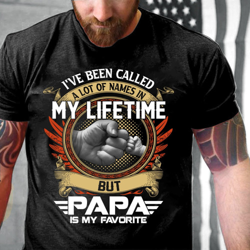 Papa Shirt I've Been Called A Lot Of Names In My Life Time But Papa Is Favorite T-Shirt
