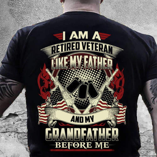 Veteran Shirt, I Am A Retired Veteran Like My Father And My Grandfather Before Me T-Shirt